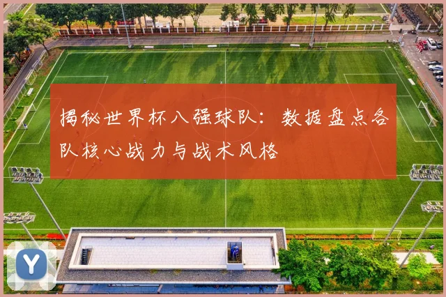 揭秘世界杯八强球队：数据盘点各队核心战力与战术风格