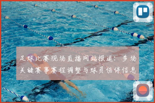 足球比赛现场直播网站报道：多场关键赛事赛程调整与球员伤停信息汇总为观赛提供参考