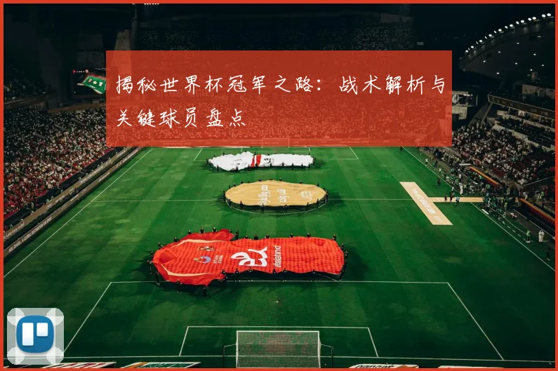 揭秘世界杯冠军之路：战术解析与关键球员盘点