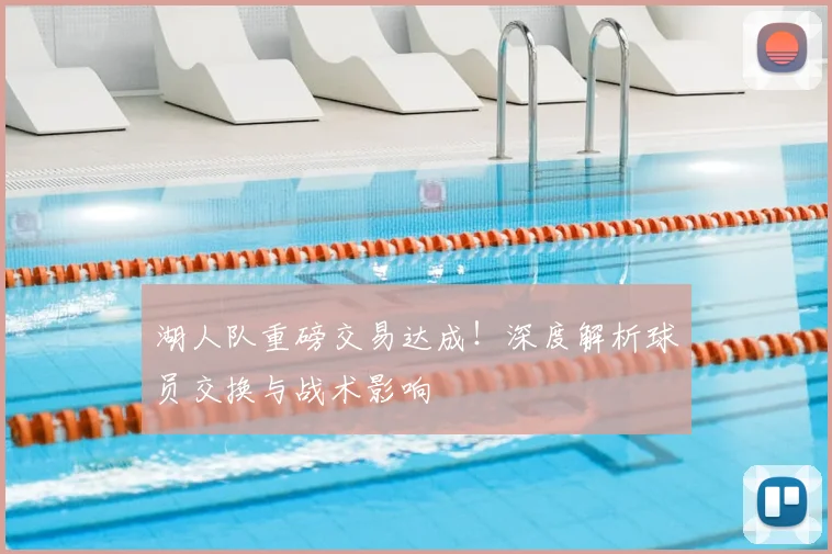 湖人队重磅交易达成！深度解析球员交换与战术影响