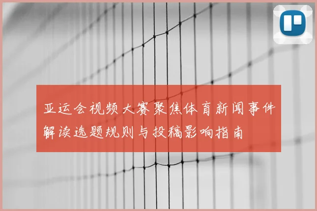 亚运会视频大赛聚焦体育新闻事件解读选题规则与投稿影响指南