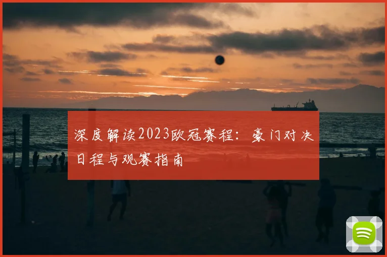 深度解读2023欧冠赛程：豪门对决日程与观赛指南