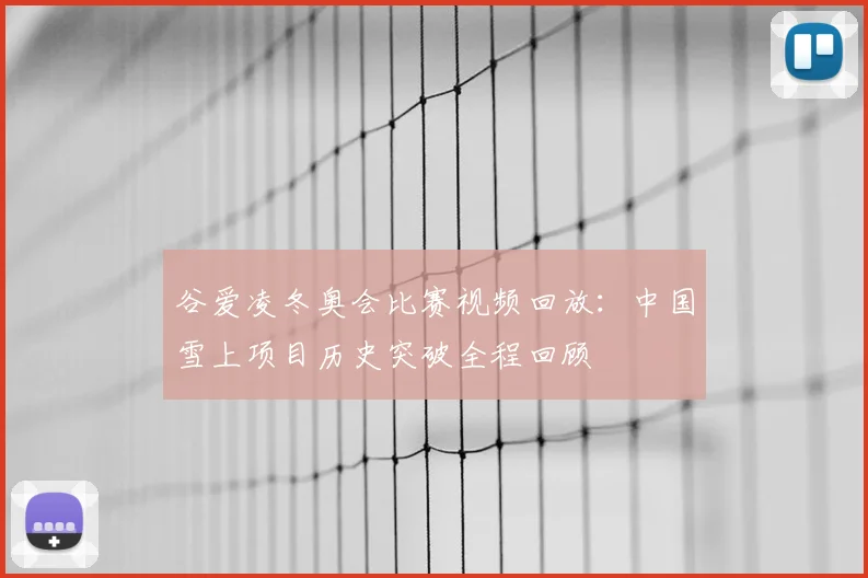 谷爱凌冬奥会比赛视频回放：中国雪上项目历史突破全程回顾