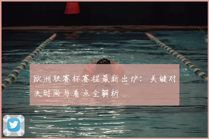 欧洲联赛杯赛程最新出炉：关键对决时间与看点全解析