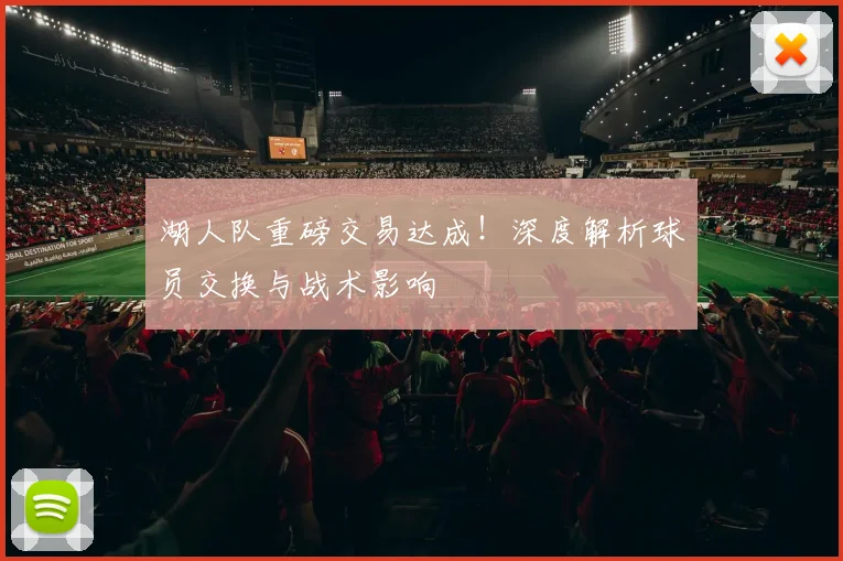 湖人队重磅交易达成！深度解析球员交换与战术影响