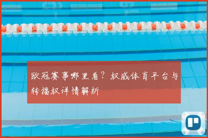 欧冠赛事哪里看？权威体育平台与转播权详情解析