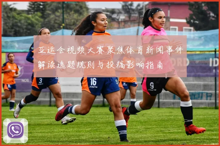 亚运会视频大赛聚焦体育新闻事件解读选题规则与投稿影响指南