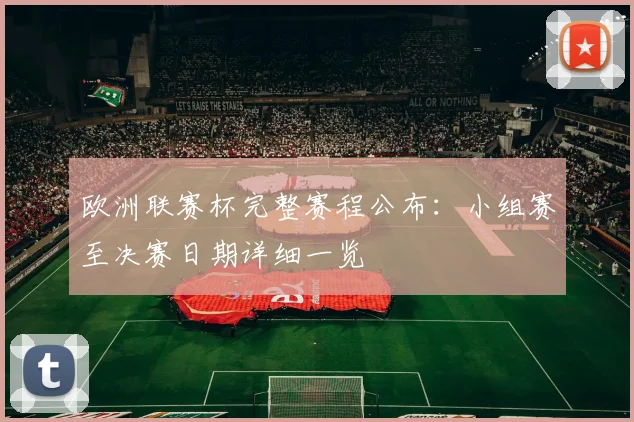 欧洲联赛杯完整赛程公布：小组赛至决赛日期详细一览