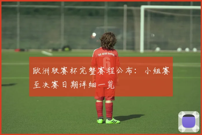 欧洲联赛杯完整赛程公布：小组赛至决赛日期详细一览